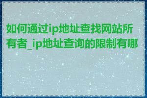 如何通过ip地址查找网站所有者_ip地址查询的限制有哪些