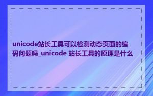 unicode站长工具可以检测动态页面的编码问题吗_unicode 站长工具的原理是什么