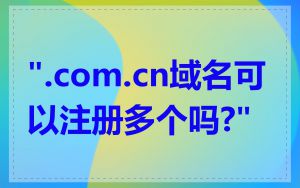 ".com.cn域名可以注册多个吗?"