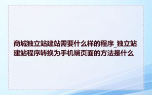 商城独立站建站需要什么样的程序_独立站建站程序转换为手机端页面的方法是什么