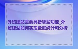 外贸建站需要具备哪些功能_外贸建站如何实现数据统计和分析