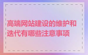 高端网站建设的维护和迭代有哪些注意事项