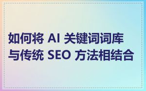 如何将 AI 关键词词库与传统 SEO 方法相结合