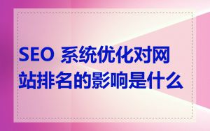 SEO 系统优化对网站排名的影响是什么