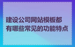 建设公司网站模板都有哪些常见的功能特点