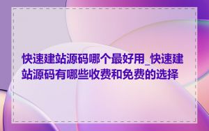 快速建站源码哪个最好用_快速建站源码有哪些收费和免费的选择