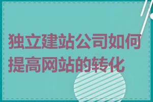 独立建站公司如何提高网站的转化率