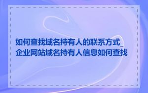 如何查找域名持有人的联系方式_企业网站域名持有人信息如何查找