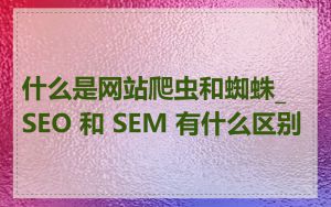 什么是网站爬虫和蜘蛛_SEO 和 SEM 有什么区别