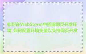 如何在WebStorm中搭建网页开发环境_如何配置环境变量以支持网页开发