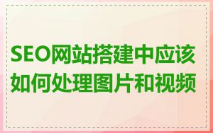 SEO网站搭建中应该如何处理图片和视频