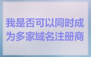 我是否可以同时成为多家域名注册商