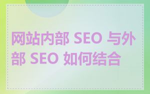 网站内部 SEO 与外部 SEO 如何结合