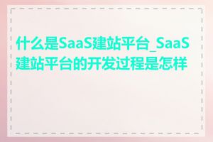 什么是SaaS建站平台_SaaS建站平台的开发过程是怎样的