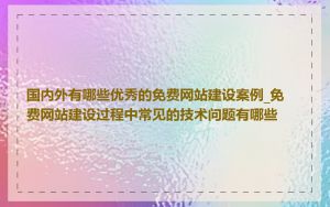 国内外有哪些优秀的免费网站建设案例_免费网站建设过程中常见的技术问题有哪些