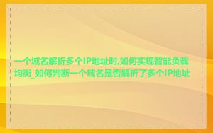 一个域名解析多个IP地址时,如何实现智能负载均衡_如何判断一个域名是否解析了多个IP地址