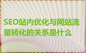 SEO站内优化与网站流量转化的关系是什么