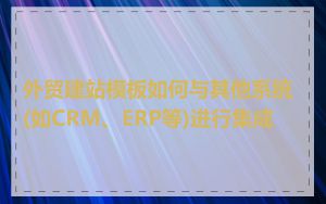 外贸建站模板如何与其他系统(如CRM、ERP等)进行集成