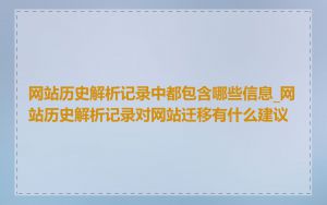 网站历史解析记录中都包含哪些信息_网站历史解析记录对网站迁移有什么建议