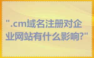 ".cm域名注册对企业网站有什么影响?"