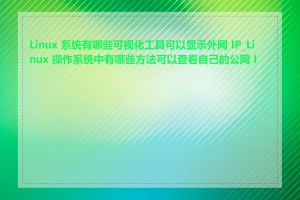 Linux 系统有哪些可视化工具可以显示外网 IP_Linux 操作系统中有哪些方法可以查看自己的公网 IP