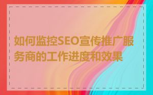 如何监控SEO宣传推广服务商的工作进度和效果