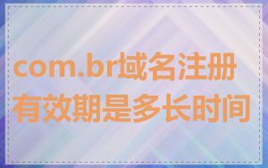 com.br域名注册有效期是多长时间