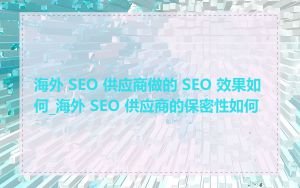 海外 SEO 供应商做的 SEO 效果如何_海外 SEO 供应商的保密性如何