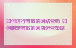 如何进行有效的网络营销_如何制定有效的网店运营策略