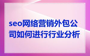 seo网络营销外包公司如何进行行业分析