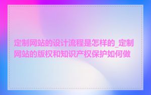 定制网站的设计流程是怎样的_定制网站的版权和知识产权保护如何做