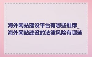 海外网站建设平台有哪些推荐_海外网站建设的法律风险有哪些