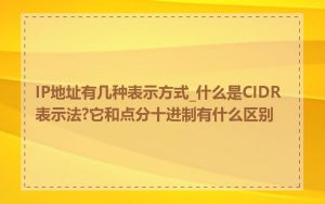 IP地址有几种表示方式_什么是CIDR表示法?它和点分十进制有什么区别