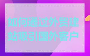 如何通过外贸建站吸引国外客户