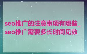 seo推广的注意事项有哪些_seo推广需要多长时间见效