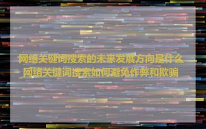 网络关键词搜索的未来发展方向是什么_网络关键词搜索如何避免作弊和欺骗