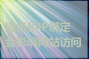 域名和IP绑定会影响网站访问吗