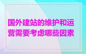 国外建站的维护和运营需要考虑哪些因素