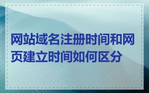 网站域名注册时间和网页建立时间如何区分