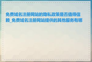 免费域名注册网站的隐私政策是否值得信赖_免费域名注册网站提供的其他服务有哪些