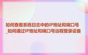 如何查看系统日志中的IP地址和端口号_如何通过IP地址和端口号远程登录设备