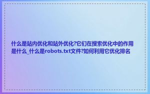 什么是站内优化和站外优化?它们在搜索优化中的作用是什么_什么是robots.txt文件?如何利用它优化排名