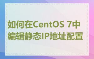 如何在CentOS 7中编辑静态IP地址配置