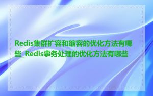 Redis集群扩容和缩容的优化方法有哪些_Redis事务处理的优化方法有哪些