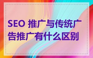 SEO 推广与传统广告推广有什么区别