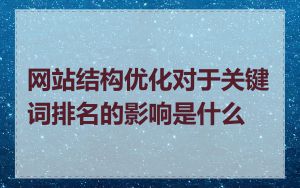 网站结构优化对于关键词排名的影响是什么