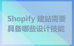 Shopify 建站需要具备哪些设计技能