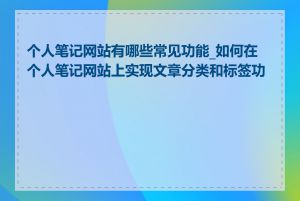 个人笔记网站有哪些常见功能_如何在个人笔记网站上实现文章分类和标签功能