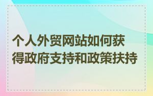 个人外贸网站如何获得政府支持和政策扶持