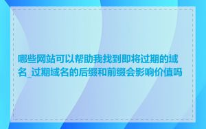 哪些网站可以帮助我找到即将过期的域名_过期域名的后缀和前缀会影响价值吗